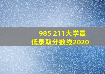 985 211大学最低录取分数线2020